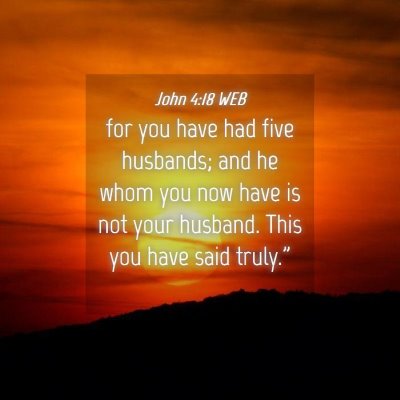 Picture 04 - John 4:18 WEB - for you have had five husbands; and he whom you - Bible Verse Picture