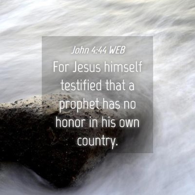Picture 04 - John 4:44 WEB - For Jesus himself testified that a prophet has no - Bible Verse Picture