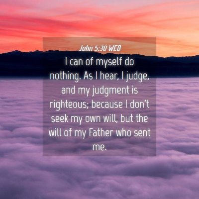 Picture 04 - John 5:30 WEB - I can of myself do nothing. As I hear, I judge, - Bible Verse Picture