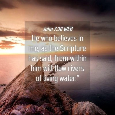 Picture 04 - John 7:38 WEB - He who believes in me, as the Scripture has said, - Bible Verse Picture