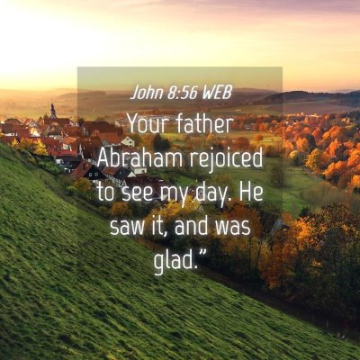 Picture 04 - John 8:56 WEB - Your father Abraham rejoiced to see my day. He - Bible Verse Picture