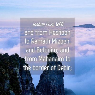 Picture 04 - Joshua 13:26 WEB - and from Heshbon to Ramath Mizpeh, and Betonim; - Bible Verse Picture