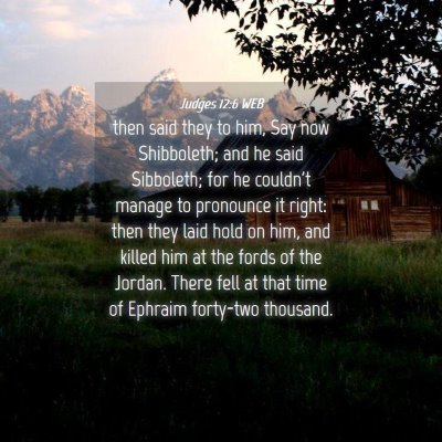 Picture 04 - Judges 12:6 WEB - then said they to him, Say now Shibboleth; and he - Bible Verse Picture
