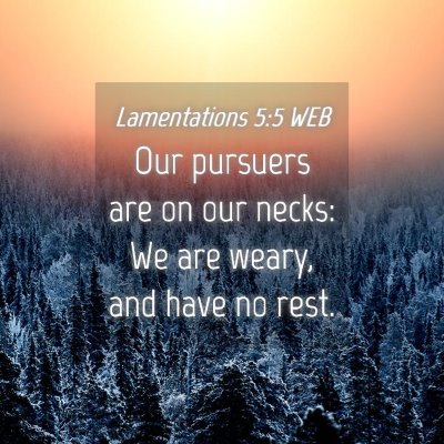 Picture 04 - Lamentations 5:5 WEB - Our pursuers are on our necks: We are weary, and - Bible Verse Picture