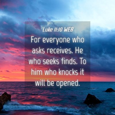 Picture 04 - Luke 11:10 WEB - For everyone who asks receives. He who seeks - Bible Verse Picture