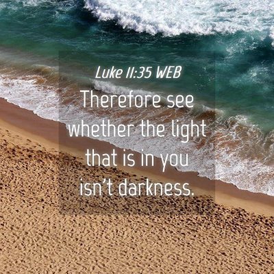 Picture 04 - Luke 11:35 WEB - Therefore see whether the light that is in you - Bible Verse Picture