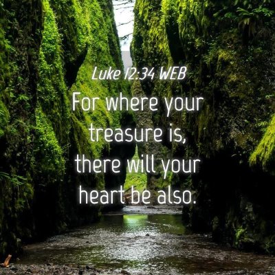 Picture 04 - Luke 12:34 WEB - For where your treasure is, there will your heart - Bible Verse Picture