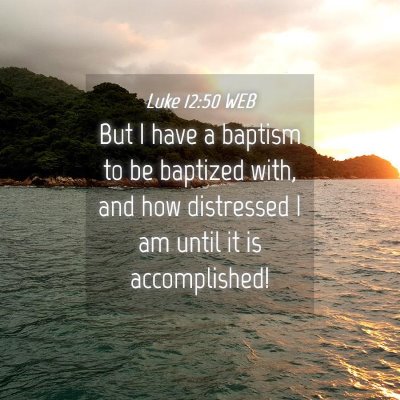 Picture 04 - Luke 12:50 WEB - But I have a baptism to be baptized with, and how - Bible Verse Picture