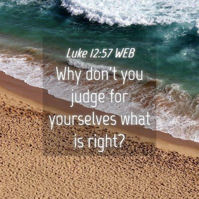 Picture 04 - Luke 12:57 WEB - Why don't you judge for yourselves what is - Bible Verse Picture