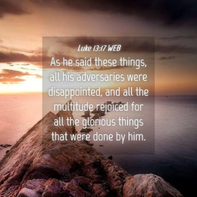 Picture 04 - Luke 13:17 WEB - As he said these things, all his adversaries were - Bible Verse Picture