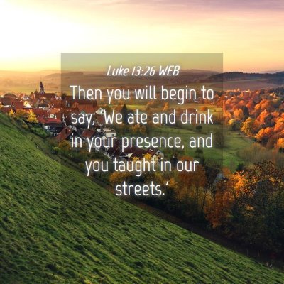 Picture 04 - Luke 13:26 WEB - Then you will begin to say, 'We ate and drink in - Bible Verse Picture