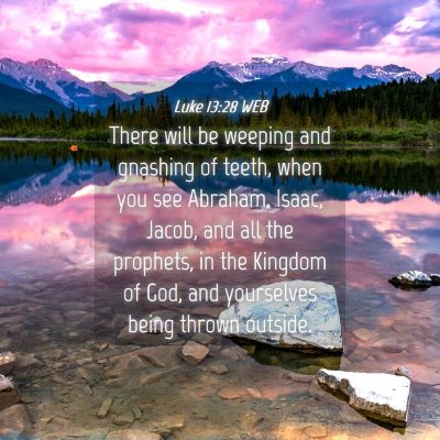 Picture 04 - Luke 13:28 WEB - There will be weeping and gnashing of teeth, when - Bible Verse Picture