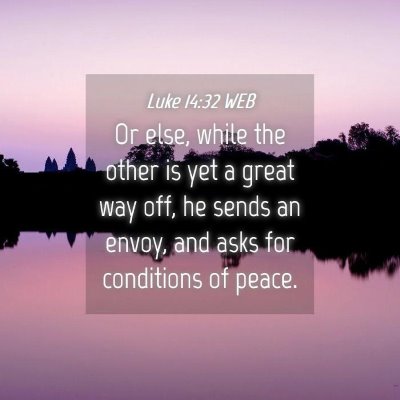 Picture 04 - Luke 14:32 WEB - Or else, while the other is yet a great way off, - Bible Verse Picture