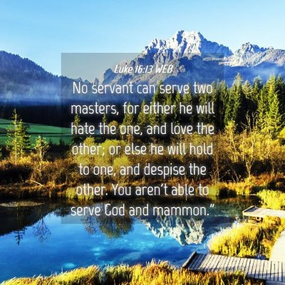Picture 04 - Luke 16:13 WEB - No servant can serve two masters, for either he - Bible Verse Picture