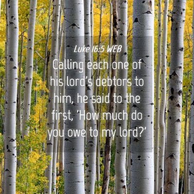 Picture 04 - Luke 16:5 WEB - Calling each one of his lord's debtors to him, he - Bible Verse Picture
