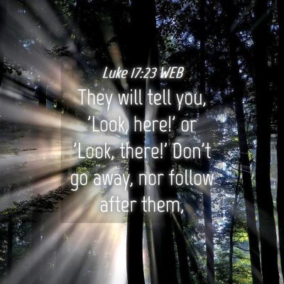 Picture 04 - Luke 17:23 WEB - They will tell you, 'Look, here!' or 'Look, - Bible Verse Picture