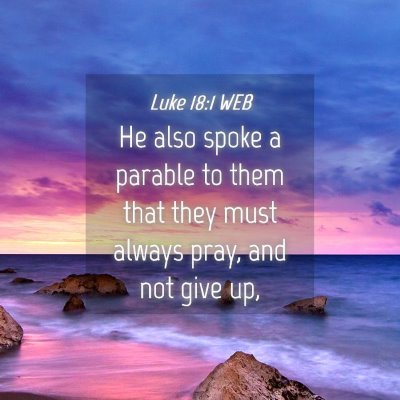 Picture 04 - Luke 18:1 WEB - He also spoke a parable to them that they must - Bible Verse Picture