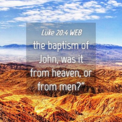 Picture 04 - Luke 20:4 WEB - the baptism of John, was it from heaven, or from - Bible Verse Picture