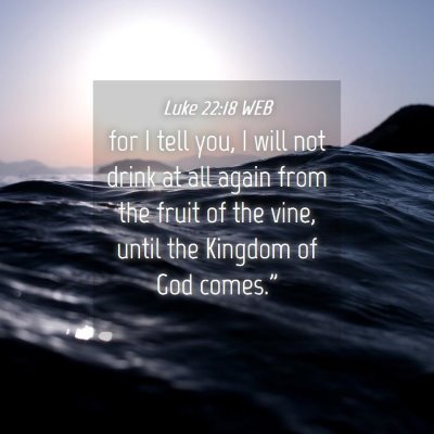Picture 04 - Luke 22:18 WEB - for I tell you, I will not drink at all again - Bible Verse Picture