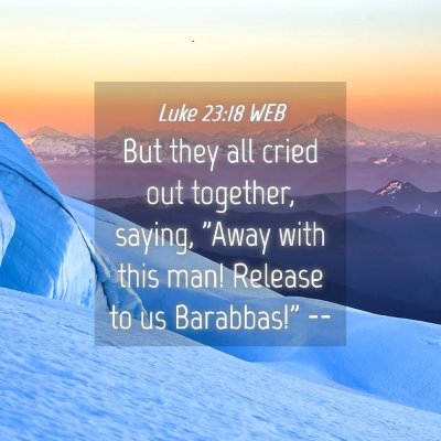 Picture 04 - Luke 23:18 WEB - But they all cried out together, saying, 