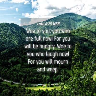 Picture 04 - Luke 6:25 WEB - Woe to you, you who are full now! For you will be - Bible Verse Picture
