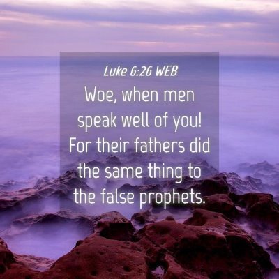 Picture 04 - Luke 6:26 WEB - Woe, when men speak well of you! For their - Bible Verse Picture