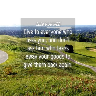 Picture 04 - Luke 6:30 WEB - Give to everyone who asks you, and don't ask him - Bible Verse Picture