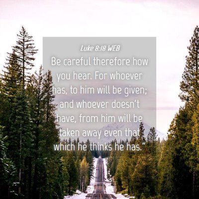 Picture 04 - Luke 8:18 WEB - Be careful therefore how you hear. For whoever - Bible Verse Picture
