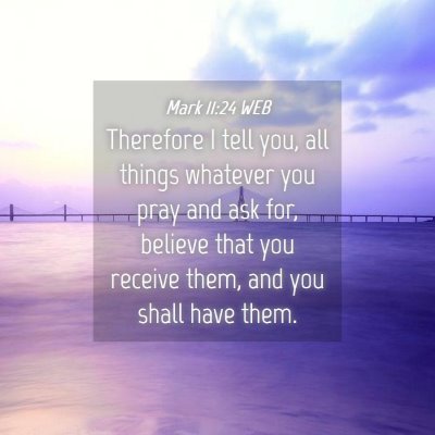 Picture 04 - Mark 11:24 WEB - Therefore I tell you, all things whatever you - Bible Verse Picture