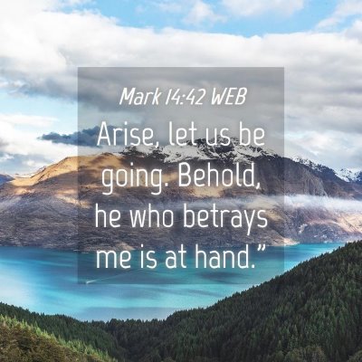 Picture 04 - Mark 14:42 WEB - Arise, let us be going. Behold, he who betrays me - Bible Verse Picture
