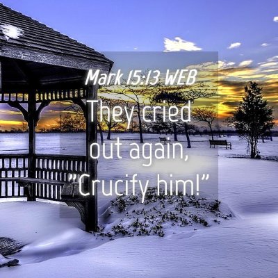 Picture 04 - Mark 15:13 WEB - They cried out again, 