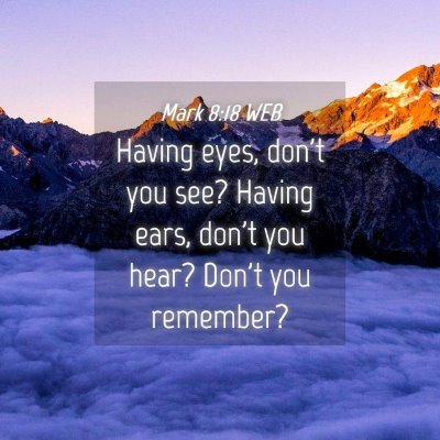 Picture 04 - Mark 8:18 WEB - Having eyes, don't you see? Having ears, don't - Bible Verse Picture