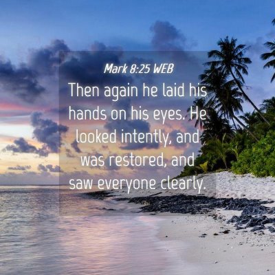 Picture 04 - Mark 8:25 WEB - Then again he laid his hands on his eyes. He - Bible Verse Picture