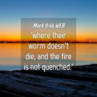 Picture 04 - Mark 9:46 WEB - 'where their worm doesn't die, and the fire is - Bible Verse Picture