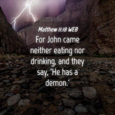 Picture 04 - Matthew 11:18 WEB - For John came neither eating nor drinking, and - Bible Verse Picture