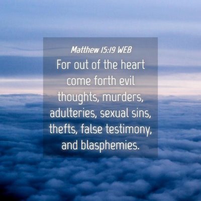 Picture 04 - Matthew 15:19 WEB - For out of the heart come forth evil thoughts, - Bible Verse Picture