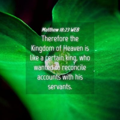 Picture 04 - Matthew 18:23 WEB - Therefore the Kingdom of Heaven is like a certain - Bible Verse Picture