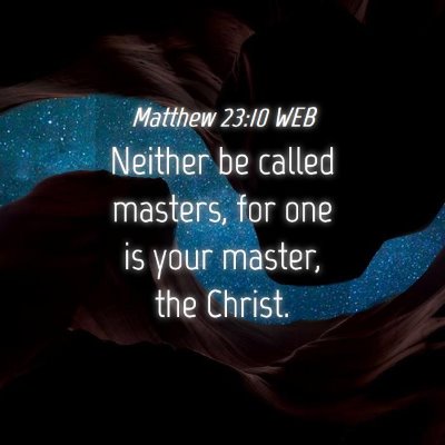 Picture 04 - Matthew 23:10 WEB - Neither be called masters, for one is your - Bible Verse Picture