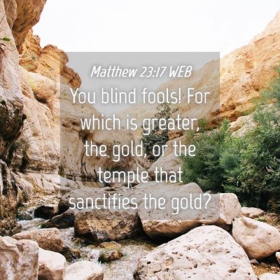 Picture 04 - Matthew 23:17 WEB - You blind fools! For which is greater, the gold, - Bible Verse Picture