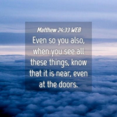 Picture 04 - Matthew 24:33 WEB - Even so you also, when you see all these things, - Bible Verse Picture