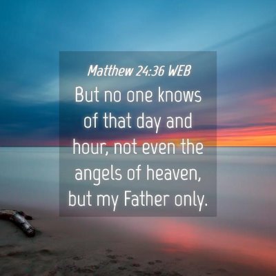 Picture 04 - Matthew 24:36 WEB - But no one knows of that day and hour, not even - Bible Verse Picture