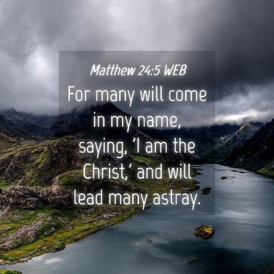 Picture 04 - Matthew 24:5 WEB - For many will come in my name, saying, 'I am the - Bible Verse Picture