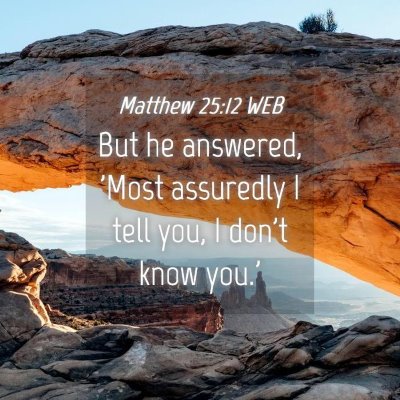 Picture 04 - Matthew 25:12 WEB - But he answered, 'Most assuredly I tell you, I - Bible Verse Picture