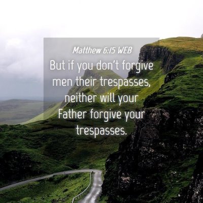 Picture 04 - Matthew 6:15 WEB - But if you don't forgive men their trespasses, - Bible Verse Picture