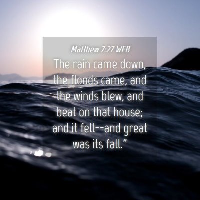 Picture 04 - Matthew 7:27 WEB - The rain came down, the floods came, and the - Bible Verse Picture