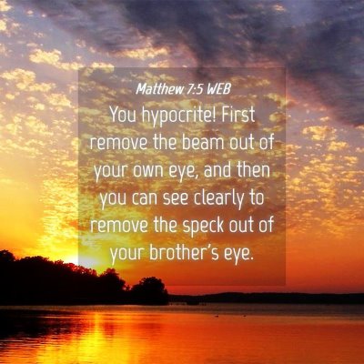 Picture 04 - Matthew 7:5 WEB - You hypocrite! First remove the beam out of your - Bible Verse Picture