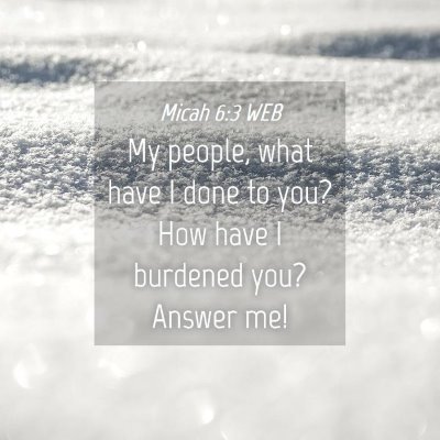 Picture 04 - Micah 6:3 WEB - My people, what have I done to you? How have I - Bible Verse Picture