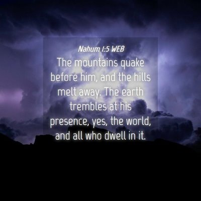 Picture 04 - Nahum 1:5 WEB - The mountains quake before him, and the hills - Bible Verse Picture