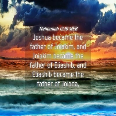 Picture 04 - Nehemiah 12:10 WEB - Jeshua became the father of Joiakim, and Joiakim - Bible Verse Picture