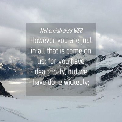 Picture 04 - Nehemiah 9:33 WEB - However you are just in all that is come on us; - Bible Verse Picture